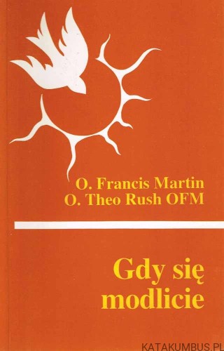 Gdy się modlicie. O. FRANCIS MARTIN, O. THEO RUSH OFM