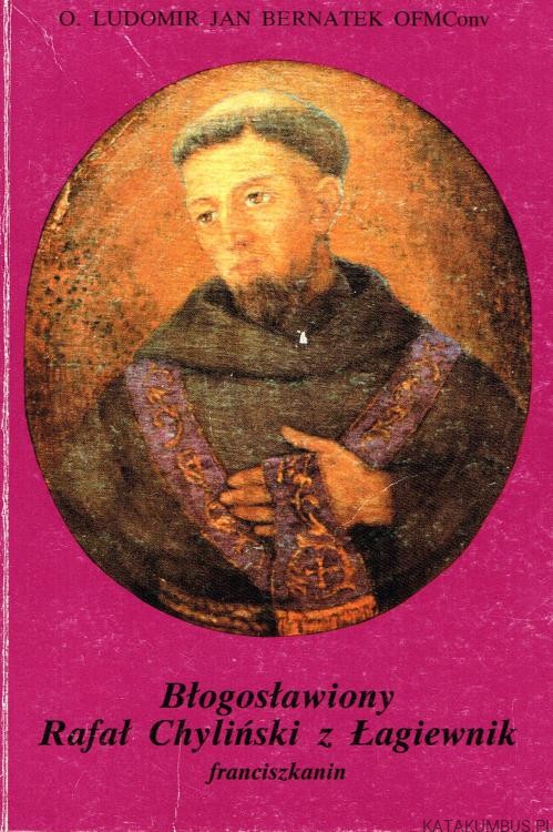 Błogosławiony Rafał Chyliński z Łagiewnik franciszkanin. O. LUDOMIR JAN BERNATEK OFMConv