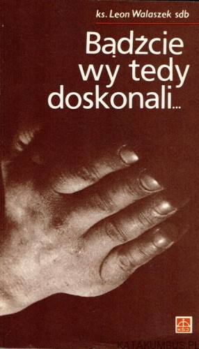Bądźcie wy tedy doskonali... . KS. LEON WALASZEK SDB