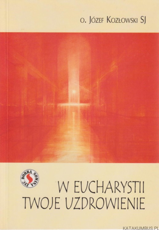 W Eucharystii twoje uzdrowienie. o. JÓZEF KOZŁOWSKI SJ