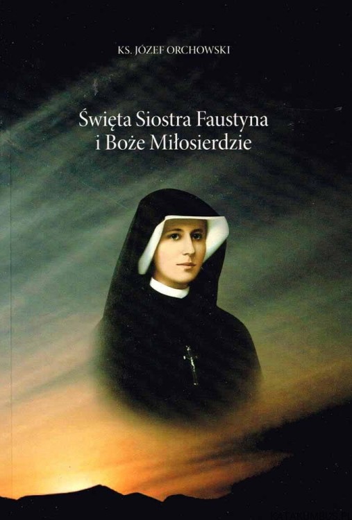 Święta Siostra Faustyna i Boże Miłosierdzie. Ks. JÓZEF ORCHOWSKI