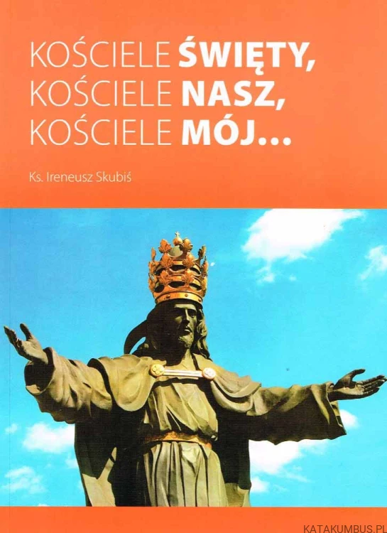 Kościele święty, kościele nasz, kościele mój... IRENEUSZ SKUBIŚ