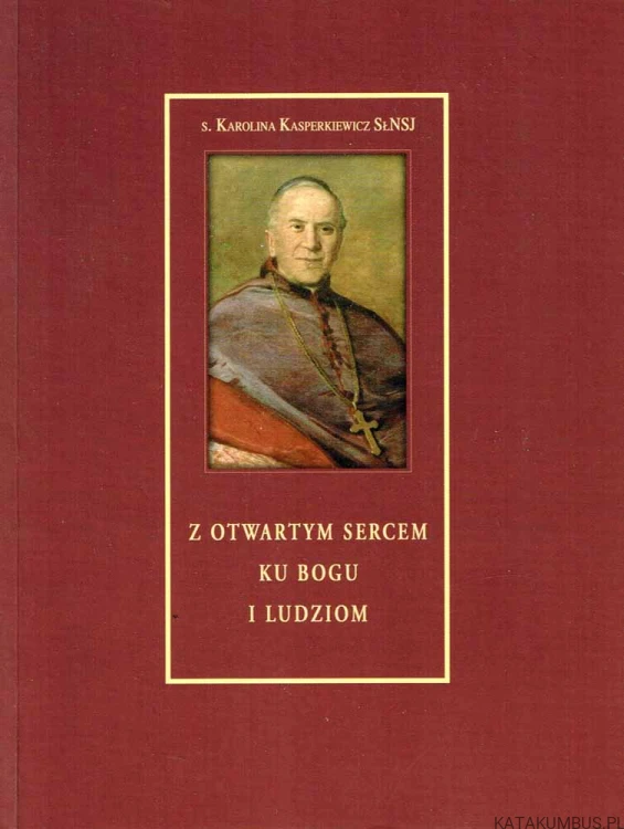 Z otwartym sercem ku Bogu i ludziom. Święty Józef Sebastian Pelczar (1842-1924) s. KAROLINA KASPERKIEWICZ SŁNSJ