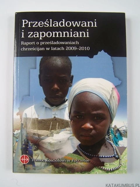 Prześladowani i zapomniani : raport o prześladowaniach chrześcijan w latach 2009-2010. PRACA ZBIOROWA