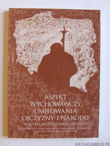Aspekt wychowawczy umiłowania Ojczyzny i Narodu w myśli Papieża Jana Pawła II. red. Dorota Domańska