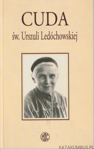 Cuda św. Urszuli Ledóchowskiej. Opr. s. MAŁGORZATA KRUPECKA