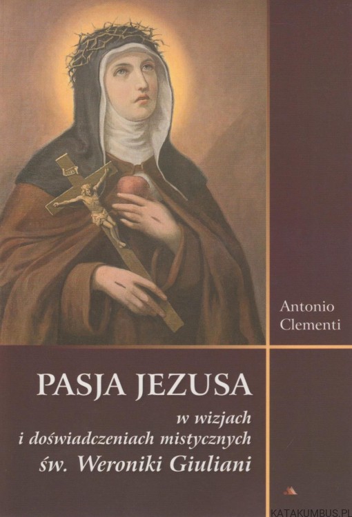 Pasja Jezusa w wizjach i doświadczeniach mistycznych św. Weroniki Giuliani. ANTONIO CLEMENTI