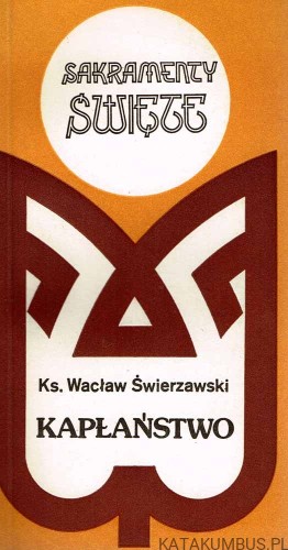 Sakramenty święte. Kapłaństwo. WACŁAW ŚWIERZAWSKI