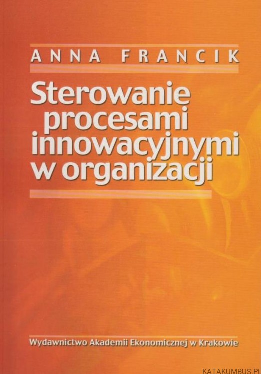 Sterowanie procesami innowacyjnymi w organizacji. A.FRANCIK