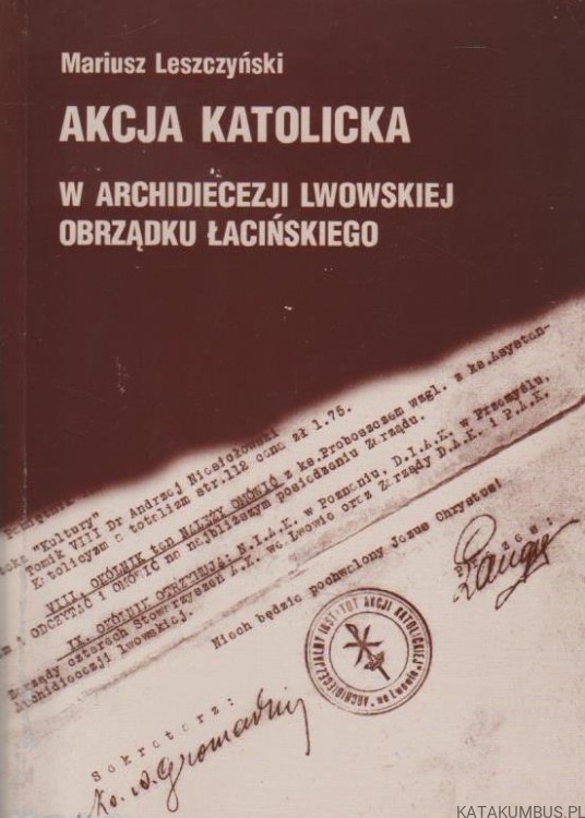 Akcja Katolicka w Archidiecezji Lwowskiej obrządku łacińskiego . Ks. MARIUSZ LESZCZYŃSKI.