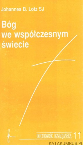 Bóg we współczesnym świecie . Duchowość Ignacjańska 11. JOHANNES B. LOTZ SJ