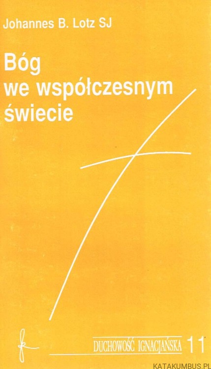 Bóg we współczesnym świecie . Duchowość Ignacjańska 11. JOHANNES B. LOTZ SJ