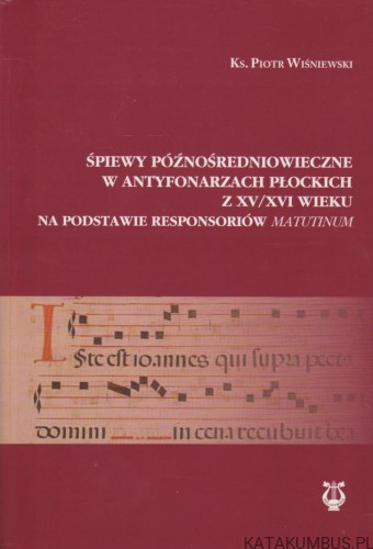 Śpiewy późnośredniowieczne w antyfonarzach płockich z XV/XVI wieku na podstawie responsoriów Matutinum. KS. PIOTR WIŚNIEWSKI