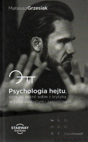 Psychologia hejtu, czyli jak radzić sobie z krytyką w życiu osobistym i zawodowym. MATEUSZ GRZESIAK.