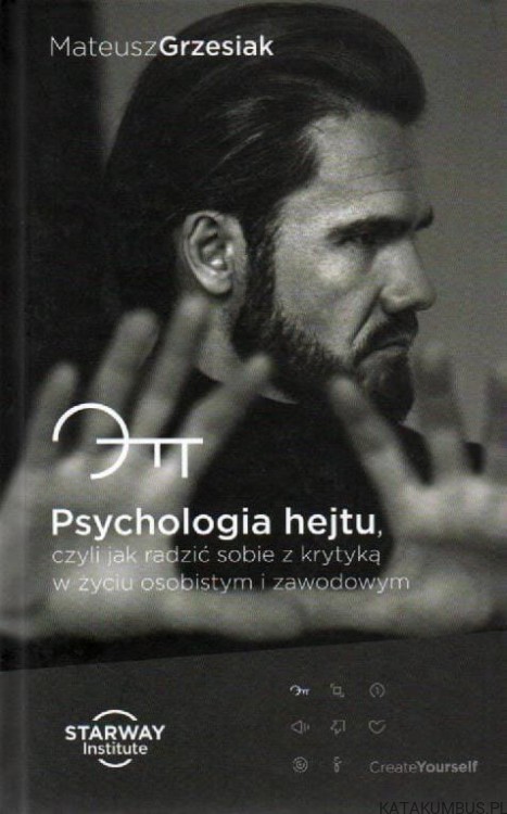 Psychologia hejtu, czyli jak radzić sobie z krytyką w życiu osobistym i zawodowym. MATEUSZ GRZESIAK.