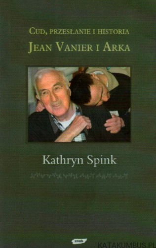 Cud, przesłanie i historia. Jean Vanier i Arka. KATHRYN SPINK