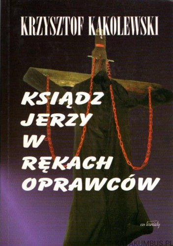 Ksiądz Jerzy w rękach oprawców. KRZYSZTOF KĄKOLEWSKI.