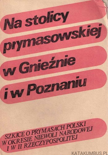 Na stolicy prymasowskiej w Gnieźnie i w Poznaniu. PRACA ZBIOROWA