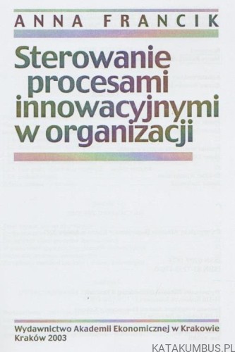 Sterowanie procesami innowacyjnymi w organizacji. A.FRANCIK