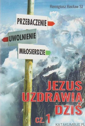 Jezus uzdrawia dziś. cz.1. REMIGIUSZ RECŁAW SJ