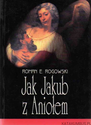 Jak Jakub z Aniołem. ROMAN E. ROGOWSKI