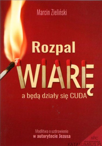 Rozpal wiarę, a będą działy się cuda. MARCIN ZIELIŃSKI