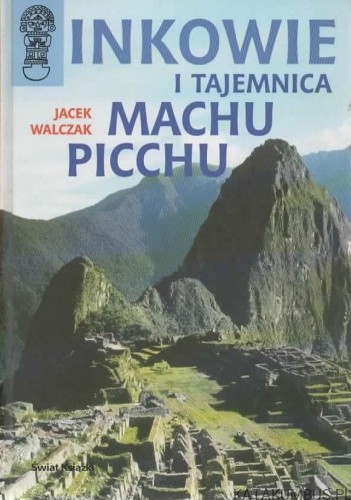 Inkowie i tajemnica Machu Picchu. JACEK WALCZAK