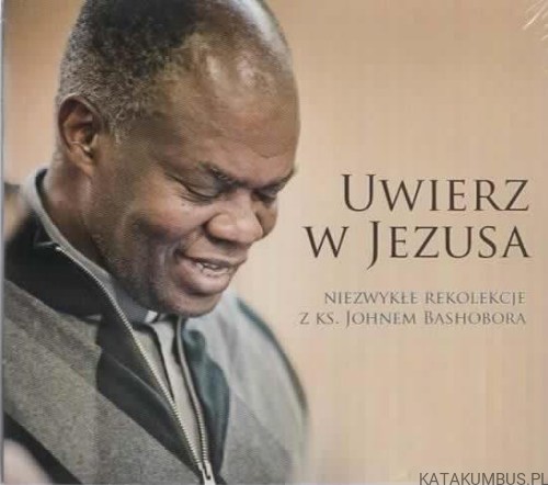 Uwierz w Jezusa. Niezwykłe rekolekcje. Ks. JOHN BASHOBORA