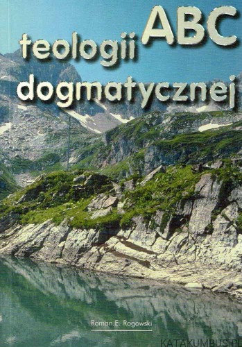 ABC teologii dogmatycznej. ROMAN E. ROGOWSKI