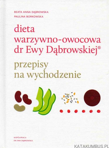 Dieta warzywno-owocowa. dr Ewy Dąbrowskiej. BEATA ANNA DĄBROWSKA, PAULINA BORKOWSKA