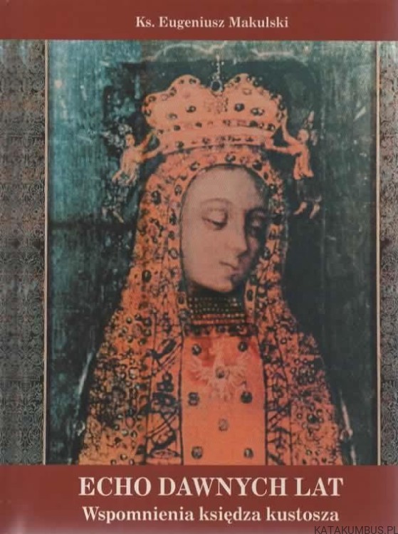 Echo dawnych lat. Wspomnienia księdza kustosza. Ks. EUGENIUSZ MAKULSKI