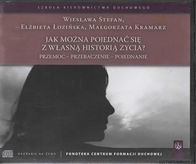 Jak można pojednać się z własną historią życia? WIESŁAWA STEFAN, ELŻBIETA ŁOŹIŃSKA, MAŁGORZATA KRAMARZ