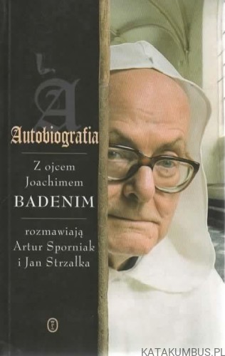 Autobiografia. Z Ojcem Joachimem Badenim rozmawiają ARTUR SPORNIAK i JAN STRZAŁKA