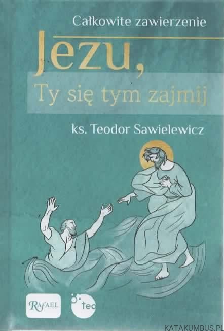 Jezu, Ty się tym zajmij. Ks. TEODOR SAWIELEWICZ