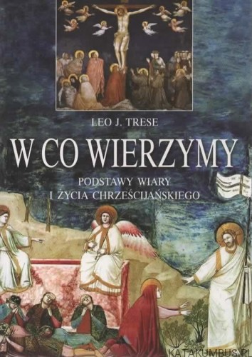 W co wierzymy. Podstawy wiary i życia chrześcijańskiego. LEO J. TRESE