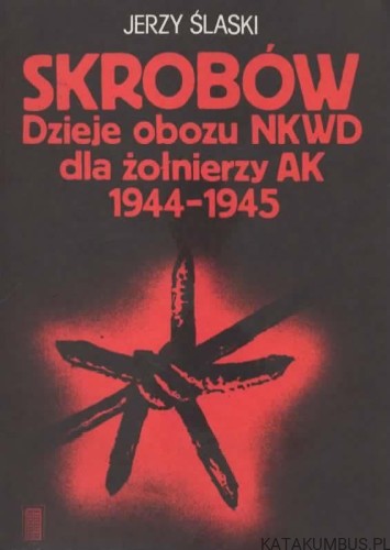 Skrobów. Dzieje obozu NKWD dla żołnierzy AK 1944-1945. JERZY ŚLASKI