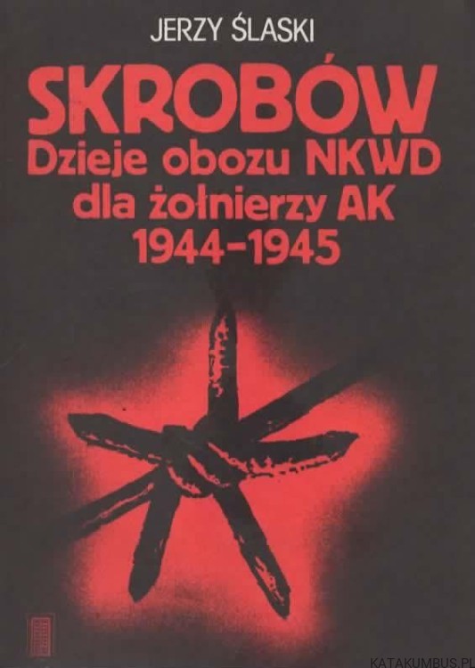 Skrobów. Dzieje obozu NKWD dla żołnierzy AK 1944-1945. JERZY ŚLASKI