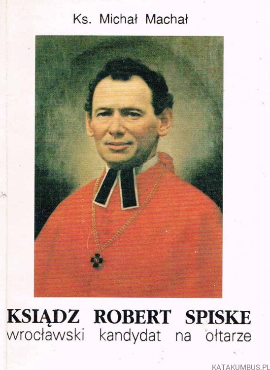 Ksiądz Robert Spiske wrocławski kandydat na ołtarze. Ks. MICHAŁ MACHAŁ