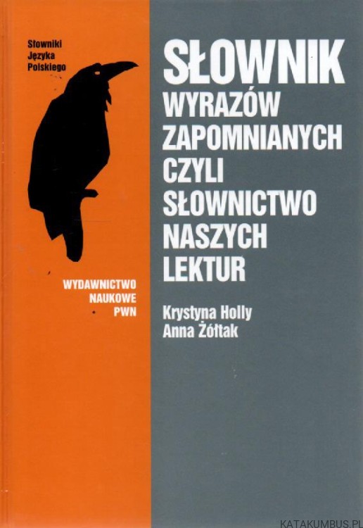 Słownik wyrazów zapomnianych czyli Słownictwo naszych lektur. KRYSTYNA HOLLY, ANNA ŻÓŁTAK