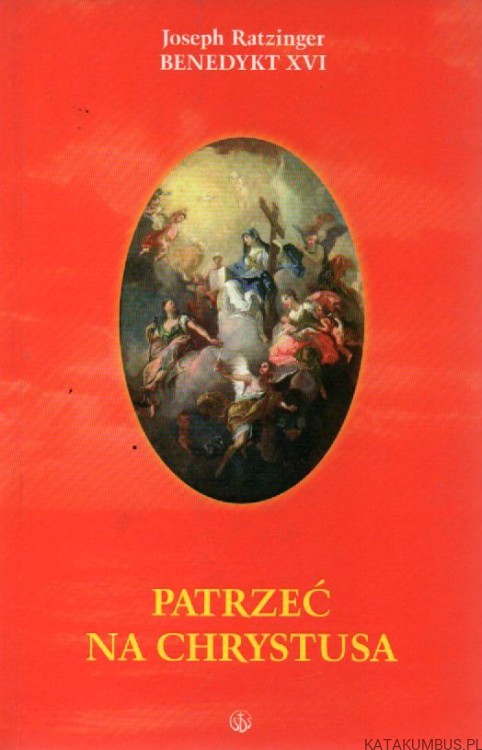 Patrzeć na Chrystusa. JOSEPH RATZINGER - BENEDYKT XVI