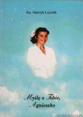 Myślę o Tobie, Agnieszko. ks. HENRYK ŁUCZAK