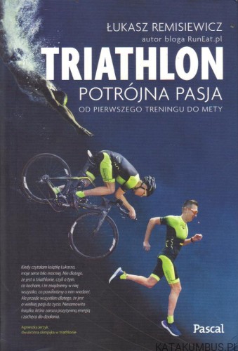 Triathlon. Potrójna pasja od pierwszego treningu do mety. ŁUKASZ REMISIEWICZ