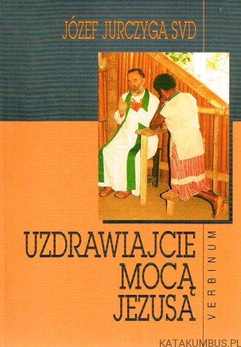 Uzdrawiajcie mocą Jezusa. Józef Jurczyga