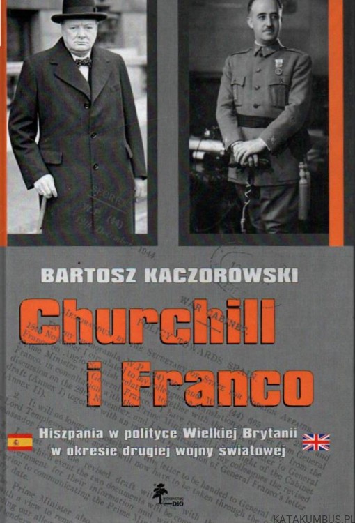 Churchill i Franco. Hiszpania w polityce Wielkiej Brytanii w okresie drugiej wojny światowej. BARTOSZ KACZOROWSKI