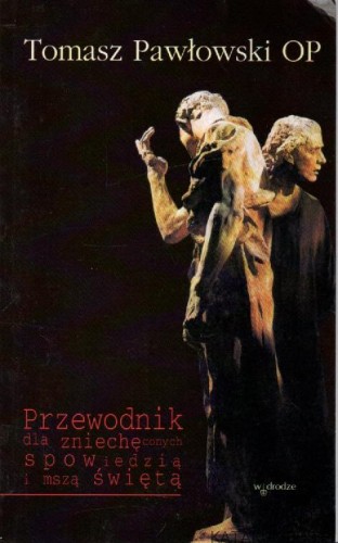 Przewodnik dla zniechęconych spowiedzią i msza świętą. TOMASZ PAWŁOWSKI OP