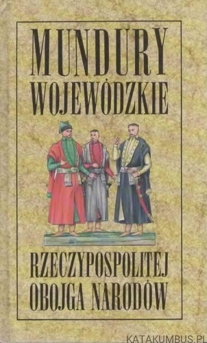 Mundury wojewódzkie Rzeczypospolitej Obojga Narodów. TADEUSZ JEZIOROWSKI ANDRZEJ JEZIORKOWSKI
