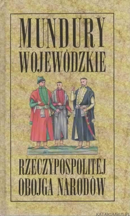 Mundury wojewódzkie Rzeczypospolitej Obojga Narodów. TADEUSZ JEZIOROWSKI ANDRZEJ JEZIORKOWSKI