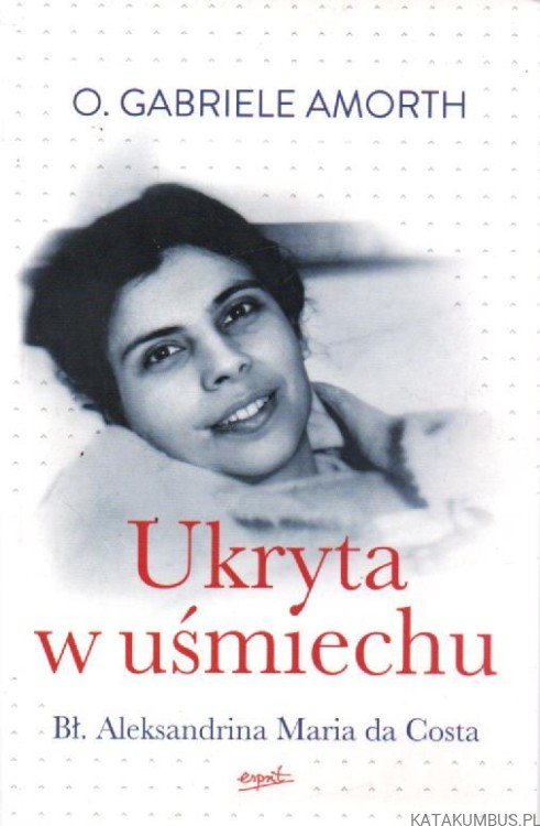 Ukryta w uśmiechu. Bł. Aleksandrina Maria da Costa. o. GABRIELE AMORTH