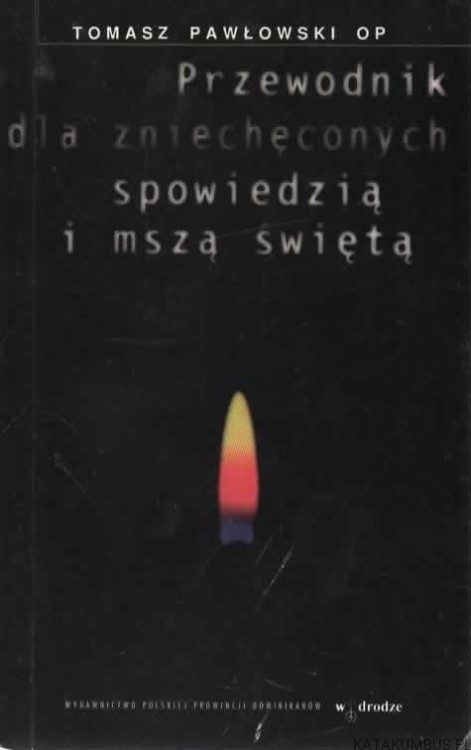 Przewodnik dla zniechęconych spowiedzią i mszą świętą. TOMASZ PAWŁOWSKI OP