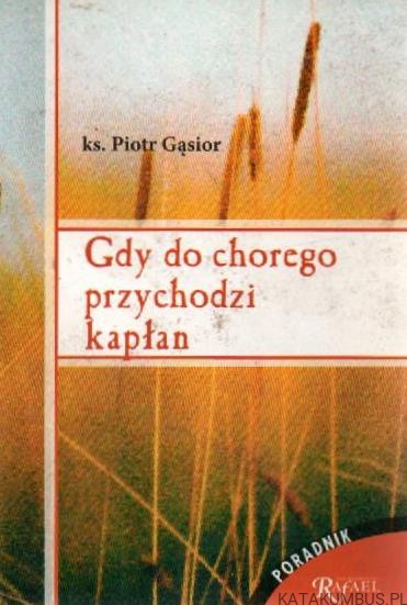 Gdy do chorego przychodzi kapłan. Ks. PIOTR GĄSIOR